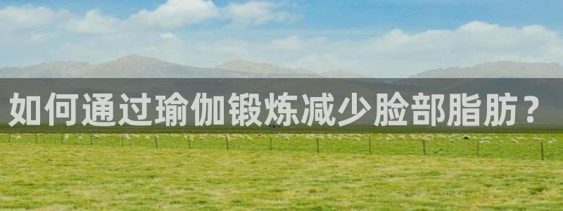 球王会体育：如何通过瑜伽锻炼减少脸部脂肪？