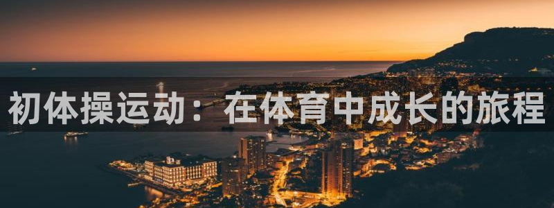球王会体育：初体操运动：在体育中成长的旅程
