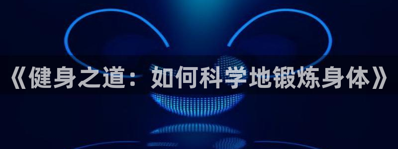 球王会体育：《健身之道：如何科学地锻炼身体》
