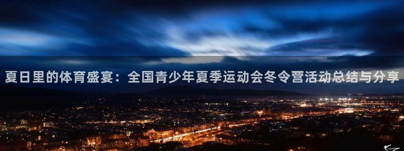 球王会体育：夏日里的体育盛宴：全国青少年夏季运动会冬令营活动总结与分享