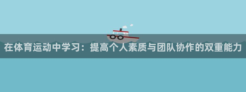 球王会体育：在体育运动中学习：提高个人素质与团队协作的双重能力