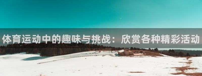球王会体育：体育运动中的趣味与挑战：欣赏各种精彩活动