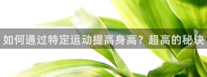 球王会体育：如何通过特定运动提高身高？超高的秘诀