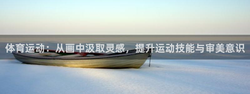 球王会体育：体育运动：从画中汲取灵感，提升运动技能与审美意识