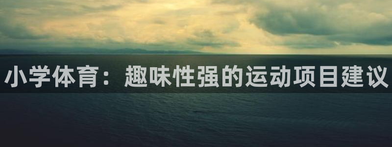 球王会体育：小学体育：趣味性强的运动项目建议