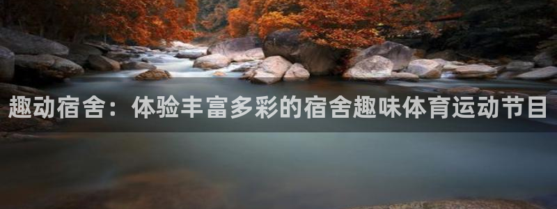 球王会体育：趣动宿舍：体验丰富多彩的宿舍趣味体育运动节目