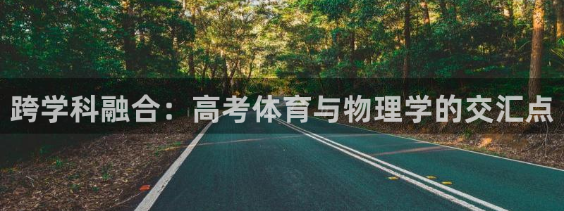 球王会体育：跨学科融合：高考体育与物理学的交汇点