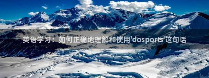 球王会体育：英语学习：如何正确地理解和使用\'dosports\'这句话
