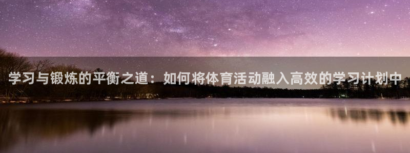 球王会体育：学习与锻炼的平衡之道：如何将体育活动融入高效的学习计划中
