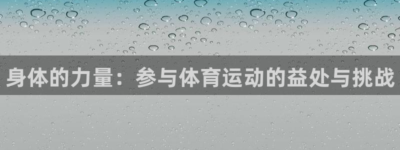 球王会体育：身体的力量：参与体育运动的益处与挑战