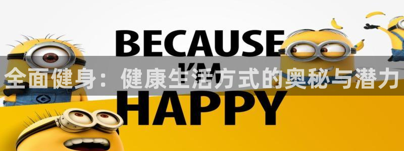 球王会体育：全面健身：健康生活方式的奥秘与潜力