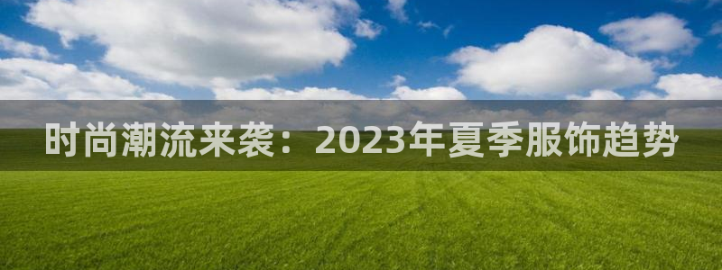 球王会体育：时尚潮流来袭：2023年夏季服饰趋势