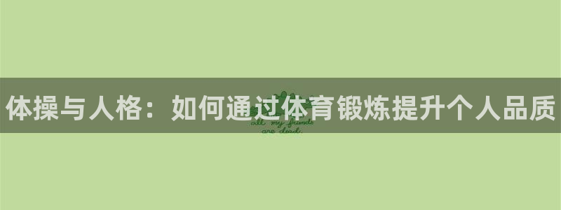 球王会体育：体操与人格：如何通过体育锻炼提升个人品质