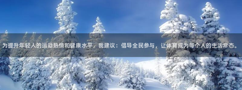 球王会体育：为提升年轻人的运动热情和健康水平，我建议：倡导全民参与，让体育成为每个人的生活常态。