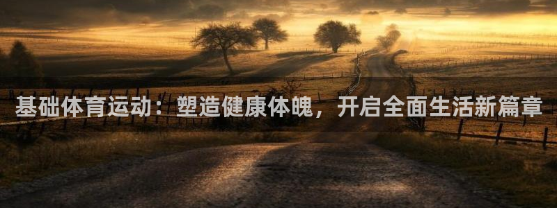 球王会体育：基础体育运动：塑造健康体魄，开启全面生活新篇章