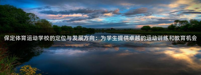 球王会体育：保定体育运动学校的定位与发展方向：为学生提供卓越的运动训练和教育机会