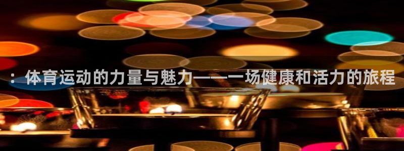 球王会体育：：体育运动的力量与魅力——一场健康和活力的旅程