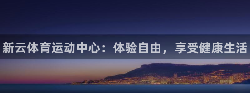 球王会体育：新云体育运动中心：体验自由，享受健康生活