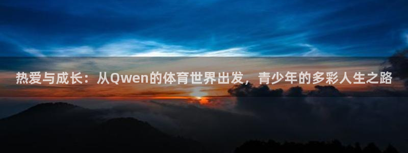 球王会体育：热爱与成长：从Qwen的体育世界出发，青少年的多彩人生之路