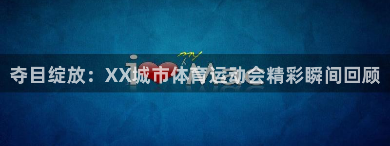 球王会体育：夺目绽放：XX城市体育运动会精彩瞬间回顾